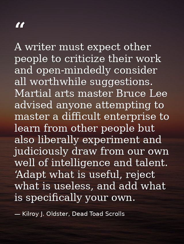 A writer must expect other people to criticize their work and open-mindedly consider all worthwhile suggestions. Martial — Kilroy J. Oldster, Dead Toad Scrolls