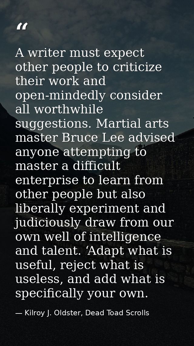 A writer must expect other people to criticize their work and open-mindedly consider all worthwhile suggestions. Martial — Kilroy J. Oldster, Dead Toad Scrolls