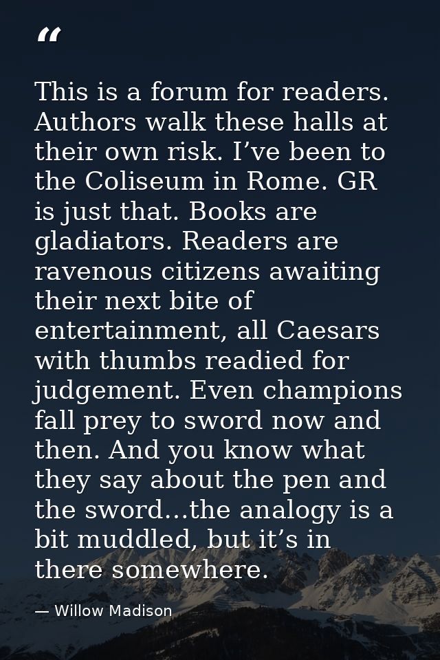 This is a forum for readers. Authors walk these halls at their own risk. I’ve been to the Coliseum in Rome. GR is just t — Willow Madison