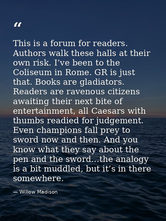 This is a forum for readers. Authors walk these halls at their own risk. I’ve been to the Coliseum in Rome. GR is just t — Willow Madison