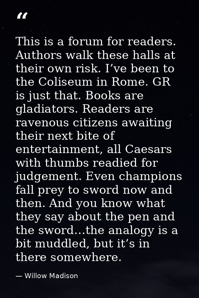 This is a forum for readers. Authors walk these halls at their own risk. I’ve been to the Coliseum in Rome. GR is just t — Willow Madison