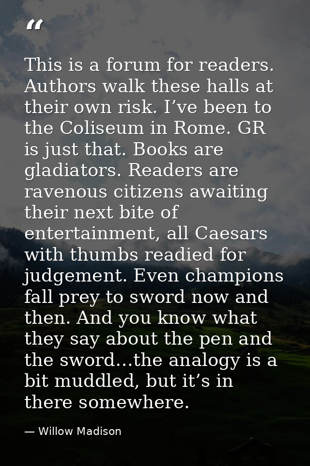 This is a forum for readers. Authors walk these halls at their own risk. I’ve been to the Coliseum in Rome. GR is just t — Willow Madison