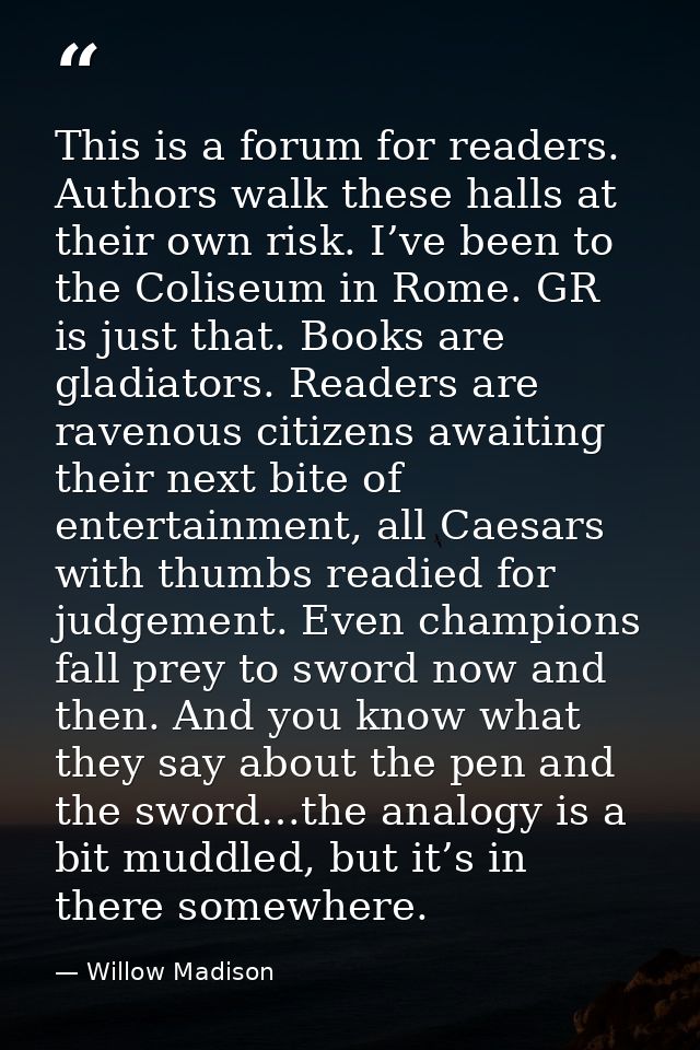 This is a forum for readers. Authors walk these halls at their own risk. I’ve been to the Coliseum in Rome. GR is just t — Willow Madison