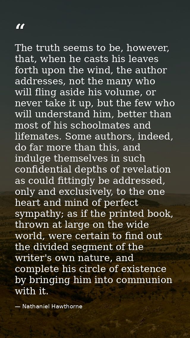 The truth seems to be, however, that, when he casts his leaves forth upon the wind, the author addresses, not the many w — Nathaniel Hawthorne