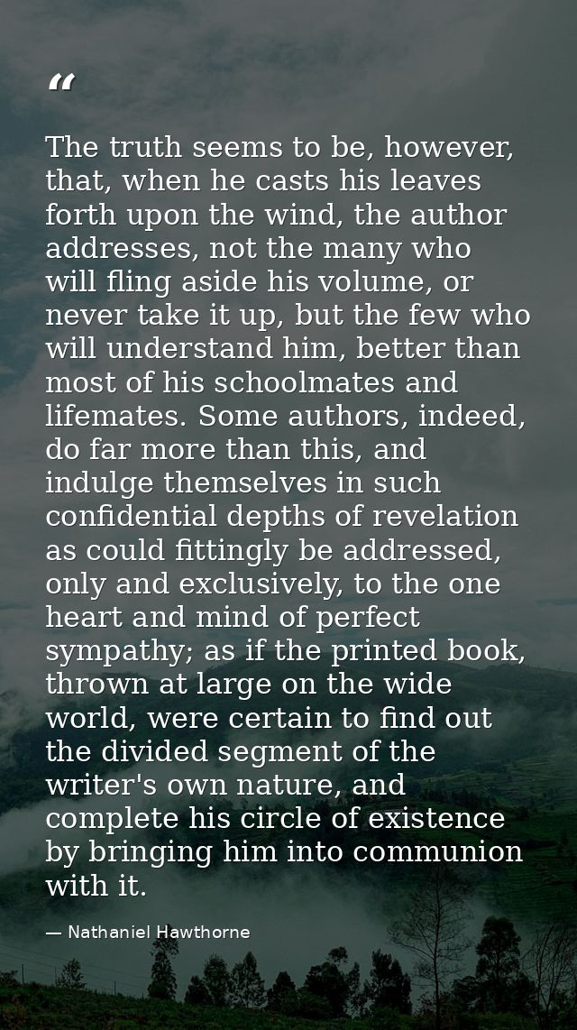 The truth seems to be, however, that, when he casts his leaves forth upon the wind, the author addresses, not the many w — Nathaniel Hawthorne