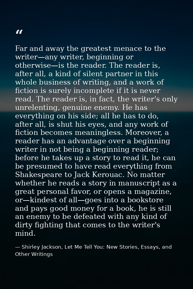 Far and away the greatest menace to the writer—any writer, beginning or otherwise—is the reader. The reader is, after al — Shirley Jackson, Let Me Tell You: New Stories, Essays, and Other Writings