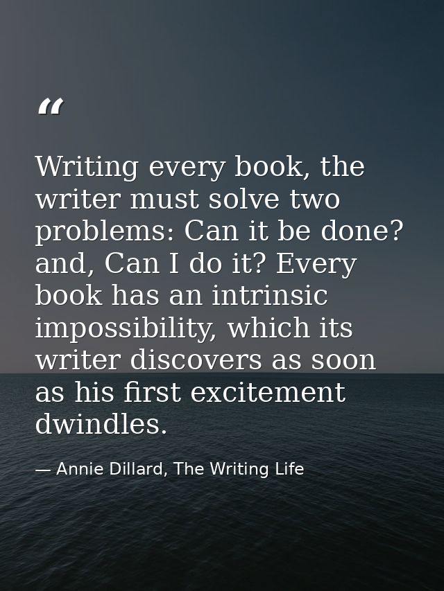 Writing every book, the writer must solve two problems: Can it be done? and, Can I do it? Every book has an intrinsic im — Annie Dillard, The Writing Life