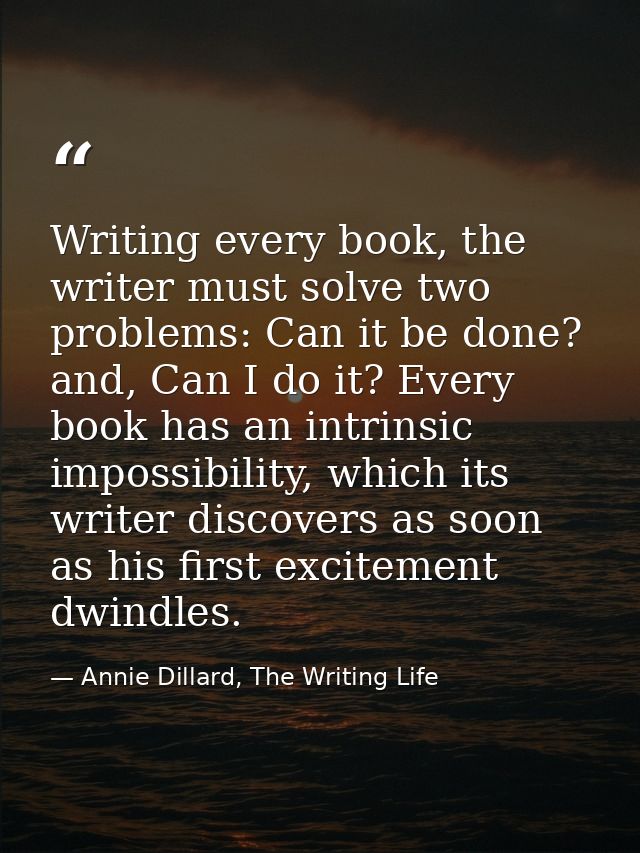 Writing every book, the writer must solve two problems: Can it be done? and, Can I do it? Every book has an intrinsic im — Annie Dillard, The Writing Life