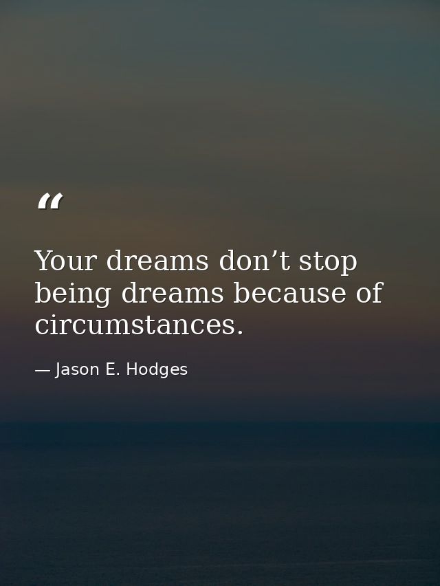Your dreams don’t stop being dreams because of circumstances. — Jason E. Hodges