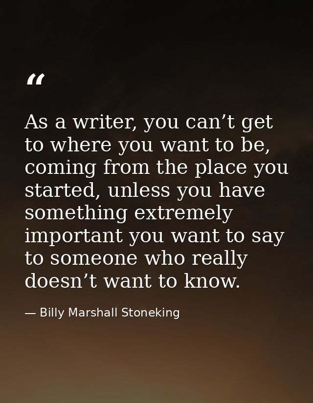 As a writer, you can’t get to where you want to be, coming from the place you started, unless you have something extreme — Billy Marshall Stoneking
