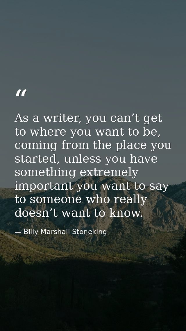 As a writer, you can’t get to where you want to be, coming from the place you started, unless you have something extreme — Billy Marshall Stoneking
