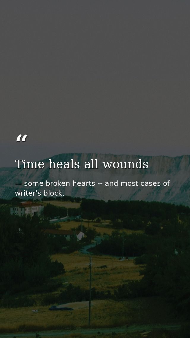Time heals all wounds — some broken hearts -- and most cases of writer's block.