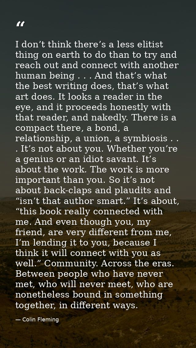 I don’t think there’s a less elitist thing on earth to do than to try and reach out and connect with another human being — Colin Fleming