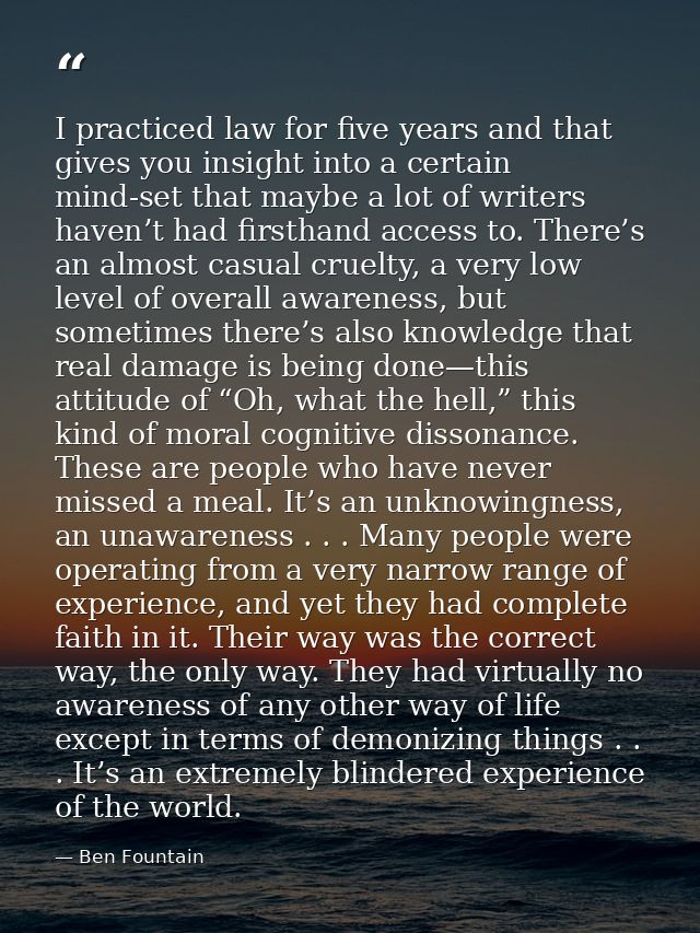 I practiced law for five years and that gives you insight into a certain mind-set that maybe a lot of writers haven’t ha — Ben Fountain
