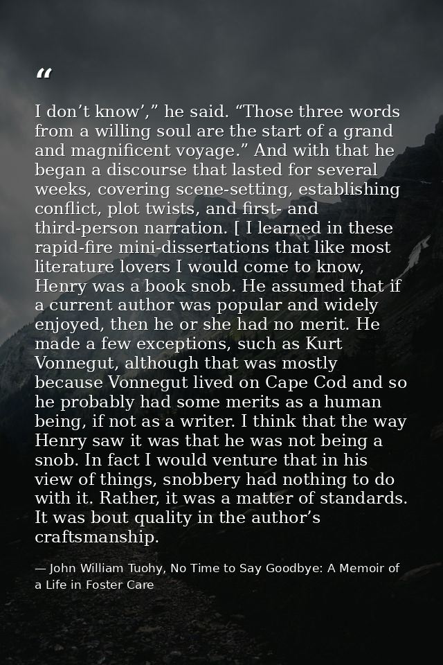 I don’t know’,” he said. “Those three words from a willing soul are the start of a grand and magnificent voyage.” And wi — John William Tuohy, No Time to Say Goodbye: A Memoir of a Life in Foster Care