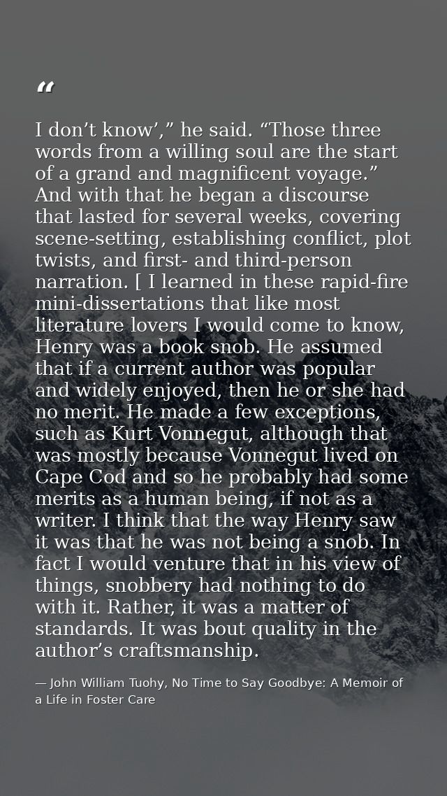 I don’t know’,” he said. “Those three words from a willing soul are the start of a grand and magnificent voyage.” And wi — John William Tuohy, No Time to Say Goodbye: A Memoir of a Life in Foster Care