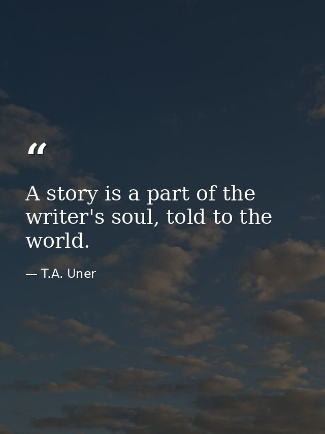 A story is a part of the writer's soul, told to the world. — T.A. Uner