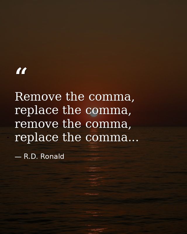 Remove the comma, replace the comma, remove the comma, replace the comma... — R.D. Ronald