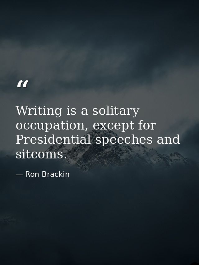 Writing is a solitary occupation, except for Presidential speeches and sitcoms. — Ron Brackin