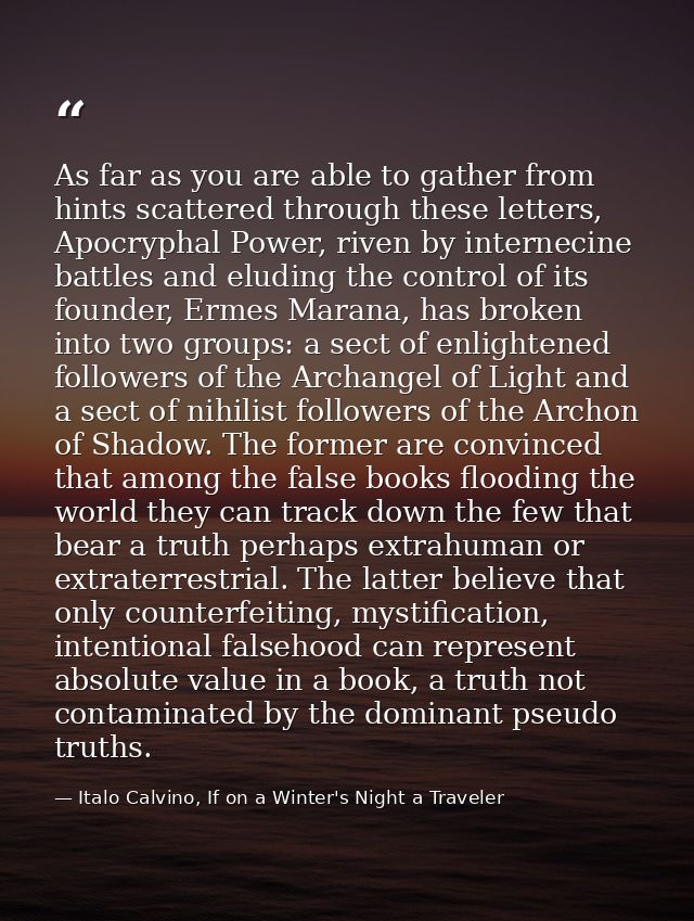 As far as you are able to gather from hints scattered through these letters, Apocryphal Power, riven by internecine batt — Italo Calvino, If on a Winter's Night a Traveler