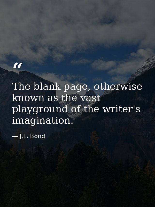 The blank page, otherwise known as the vast playground of the writer's imagination. — J.L. Bond