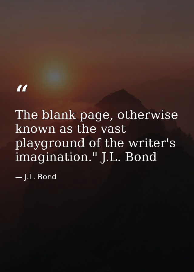 The blank page, otherwise known as the vast playground of the writer's imagination." J.L. Bond — J.L. Bond
