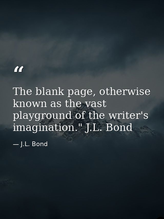 The blank page, otherwise known as the vast playground of the writer's imagination." J.L. Bond — J.L. Bond