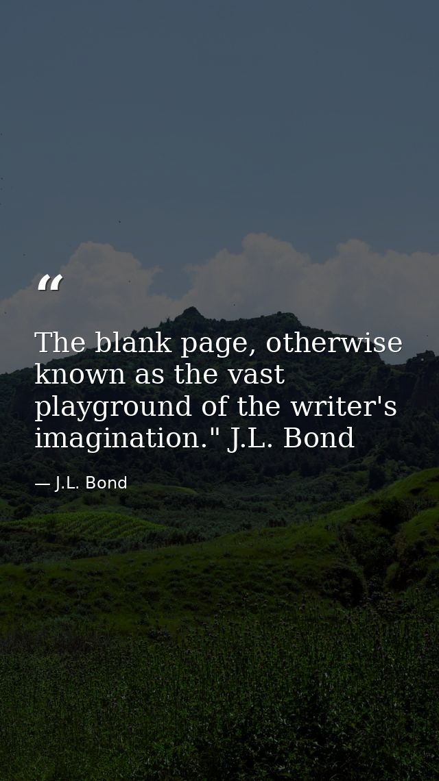 The blank page, otherwise known as the vast playground of the writer's imagination." J.L. Bond — J.L. Bond
