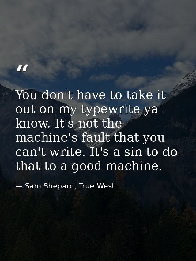 You don't have to take it out on my typewrite ya' know. It's not the machine's fault that you can't write. It's a sin to — Sam Shepard, True West