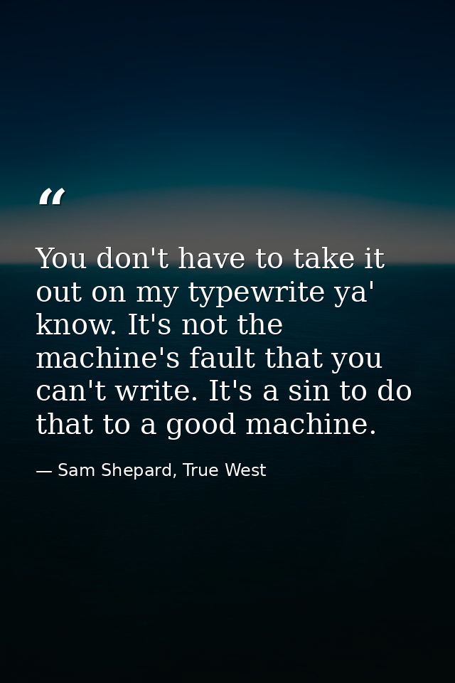 You don't have to take it out on my typewrite ya' know. It's not the machine's fault that you can't write. It's a sin to — Sam Shepard, True West