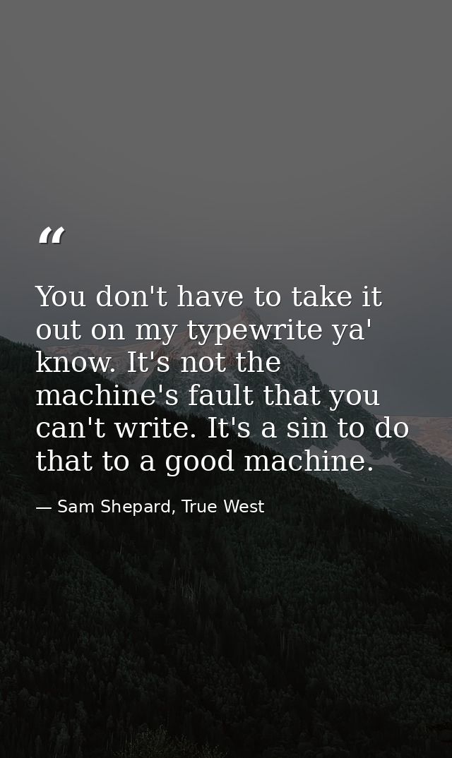 You don't have to take it out on my typewrite ya' know. It's not the machine's fault that you can't write. It's a sin to — Sam Shepard, True West