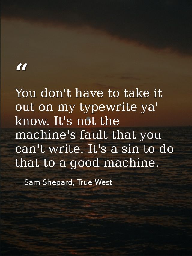 You don't have to take it out on my typewrite ya' know. It's not the machine's fault that you can't write. It's a sin to — Sam Shepard, True West
