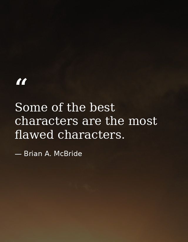 Some of the best characters are the most flawed characters. — Brian A. McBride