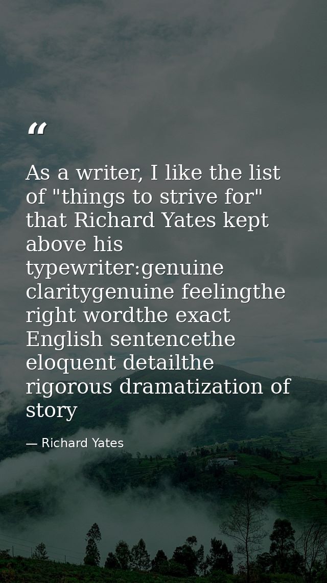 As a writer, I like the list of "things to strive for" that Richard Yates kept above his typewriter:genuine claritygenui — Richard Yates