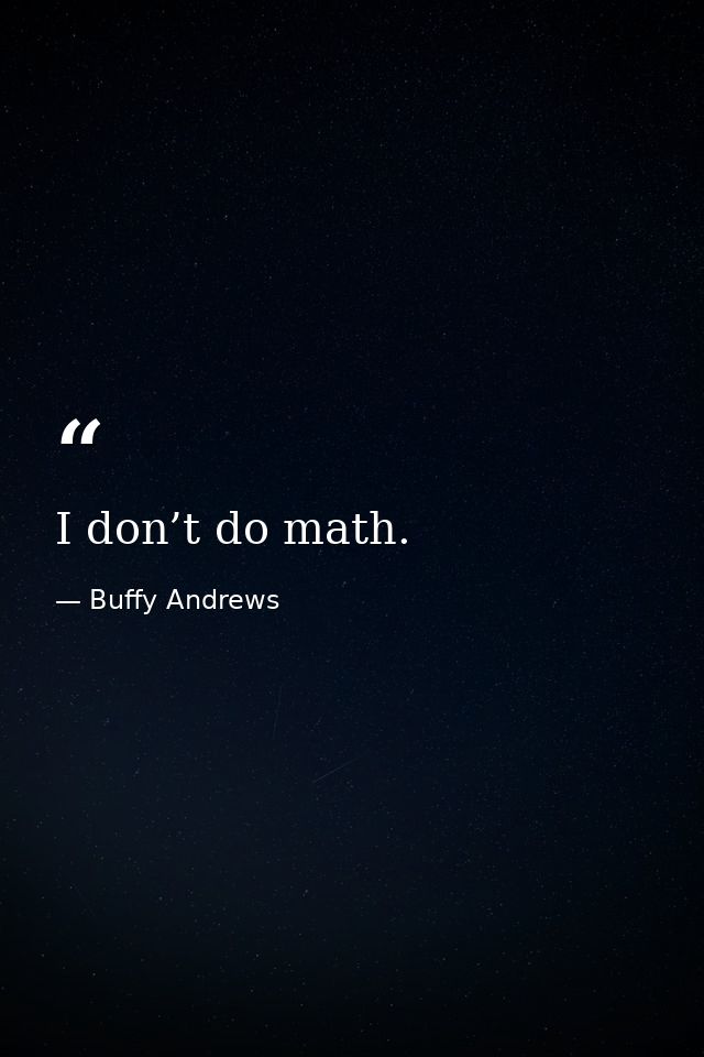 I don’t do math. — Buffy Andrews