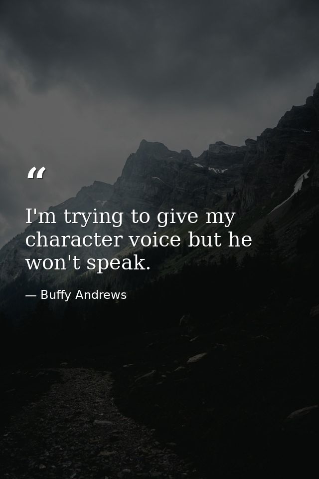 I'm trying to give my character voice but he won't speak. — Buffy Andrews
