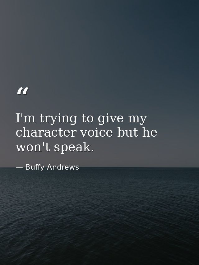 I'm trying to give my character voice but he won't speak. — Buffy Andrews