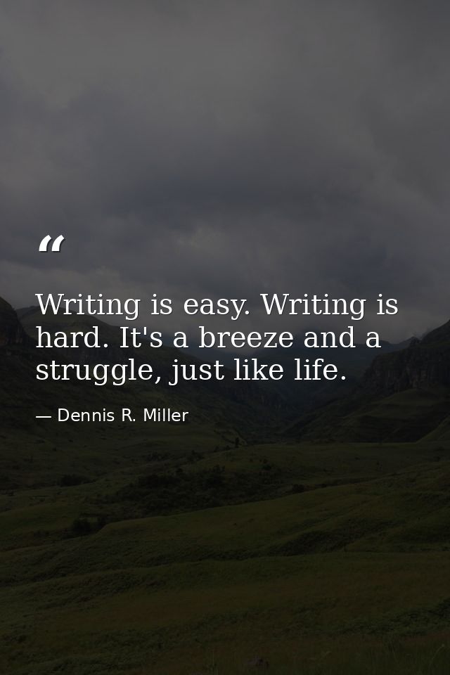 Writing is easy. Writing is hard. It's a breeze and a struggle, just like life. — Dennis R. Miller
