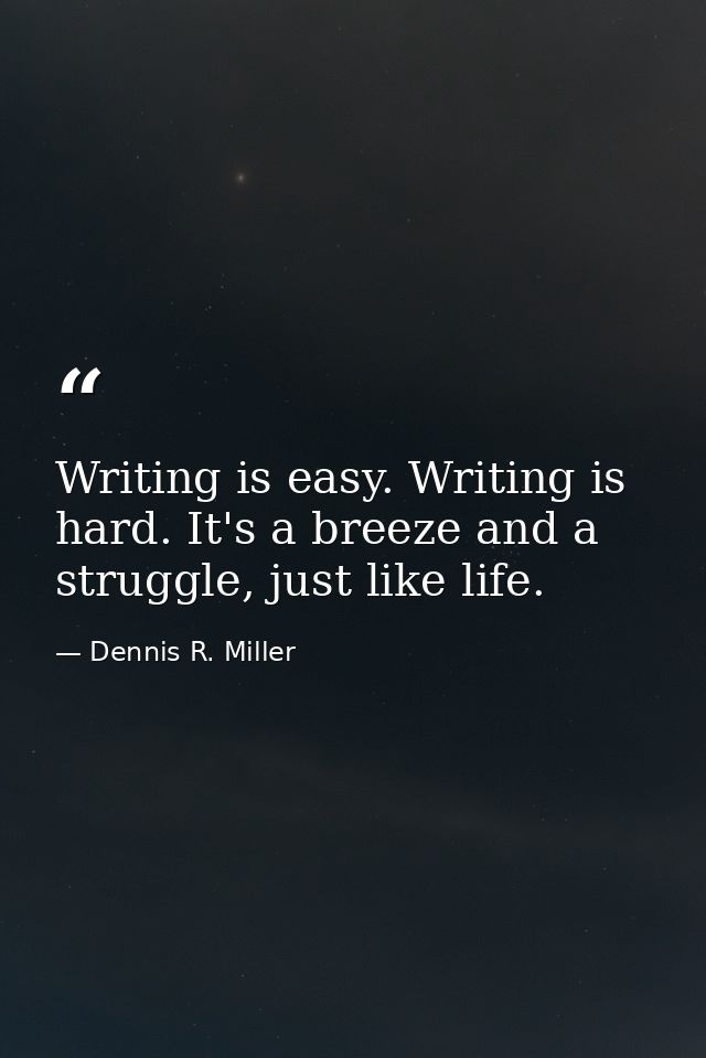 Writing is easy. Writing is hard. It's a breeze and a struggle, just like life. — Dennis R. Miller
