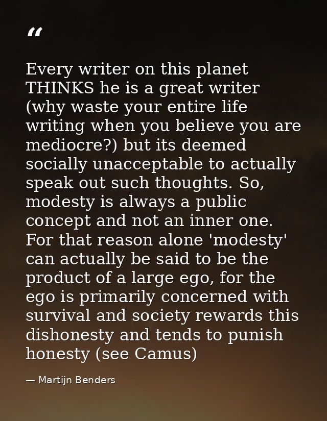 Every writer on this planet THINKS he is a great writer (why waste your entire life writing when you believe you are med — Martijn Benders
