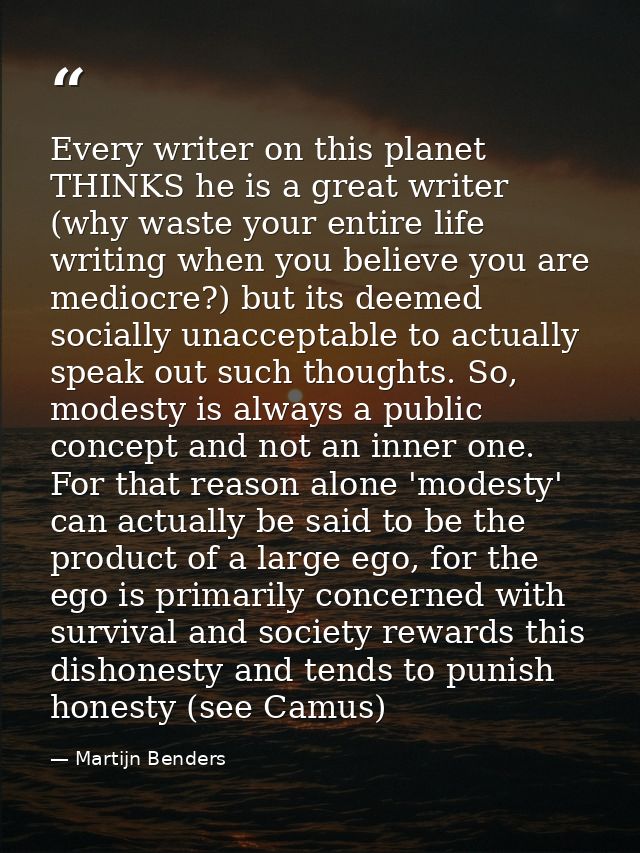 Every writer on this planet THINKS he is a great writer (why waste your entire life writing when you believe you are med — Martijn Benders