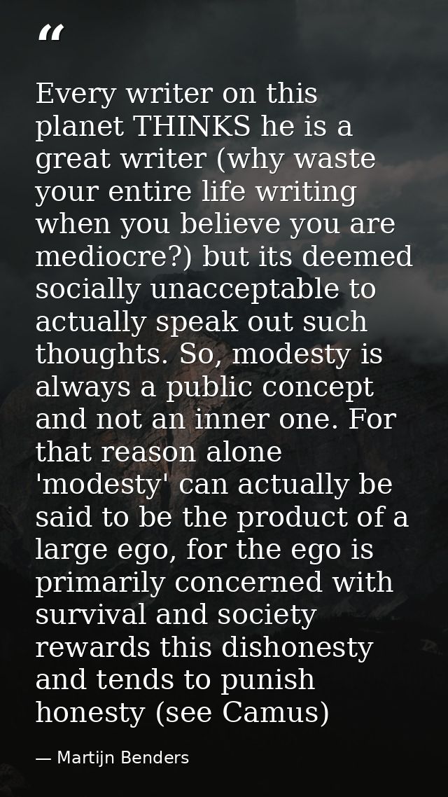 Every writer on this planet THINKS he is a great writer (why waste your entire life writing when you believe you are med — Martijn Benders