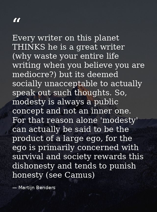 Every writer on this planet THINKS he is a great writer (why waste your entire life writing when you believe you are med — Martijn Benders
