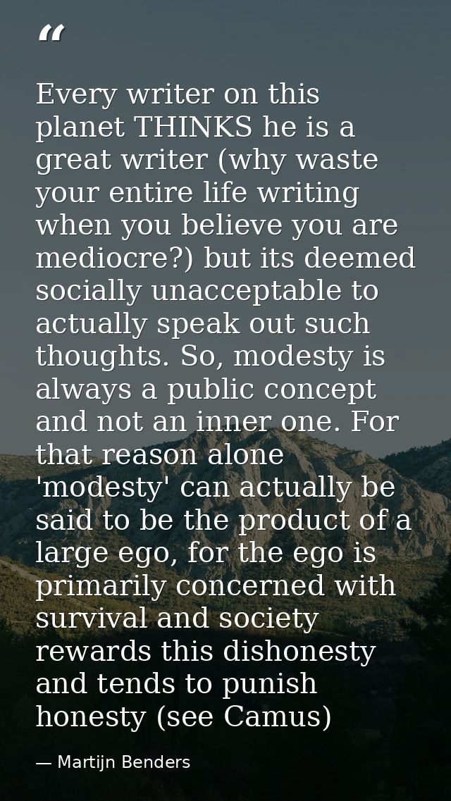 Every writer on this planet THINKS he is a great writer (why waste your entire life writing when you believe you are med — Martijn Benders