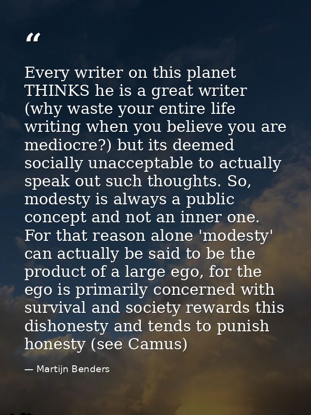 Every writer on this planet THINKS he is a great writer (why waste your entire life writing when you believe you are med — Martijn Benders