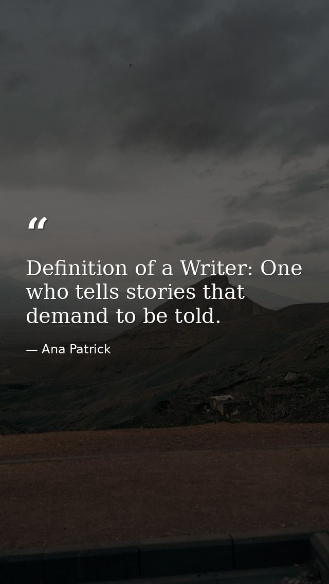 Definition of a Writer: One who tells stories that demand to be told. — Ana Patrick