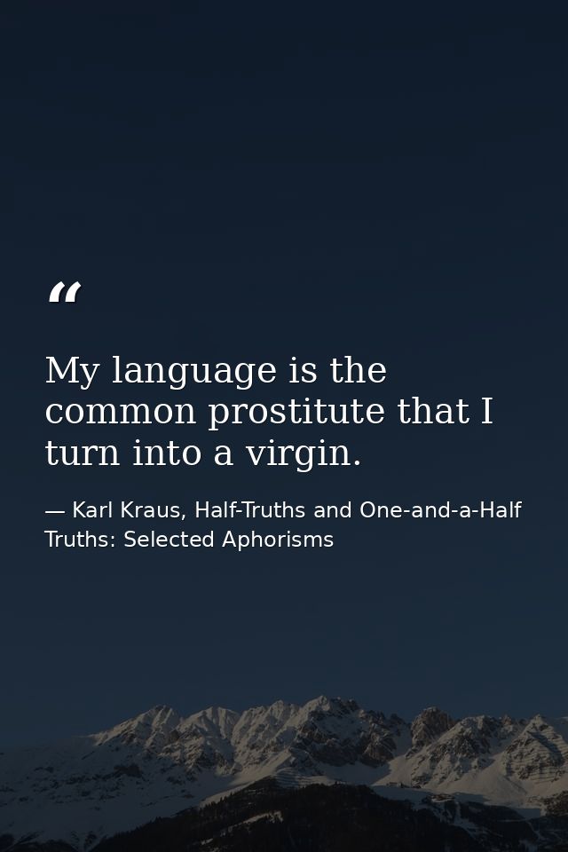 My language is the common prostitute that I turn into a virgin. — Karl Kraus, Half-Truths and One-and-a-Half Truths: Selected Aphorisms