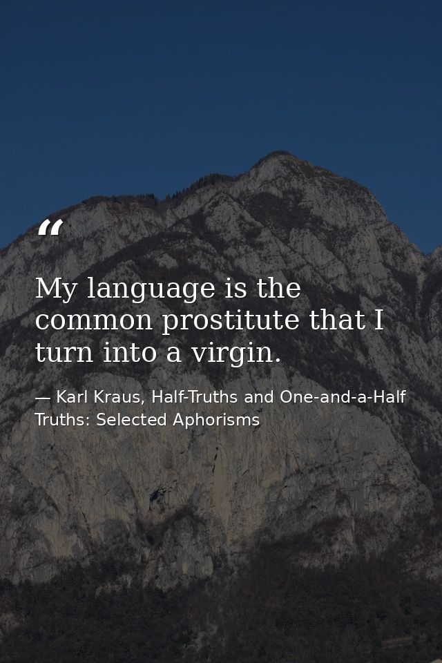 My language is the common prostitute that I turn into a virgin. — Karl Kraus, Half-Truths and One-and-a-Half Truths: Selected Aphorisms