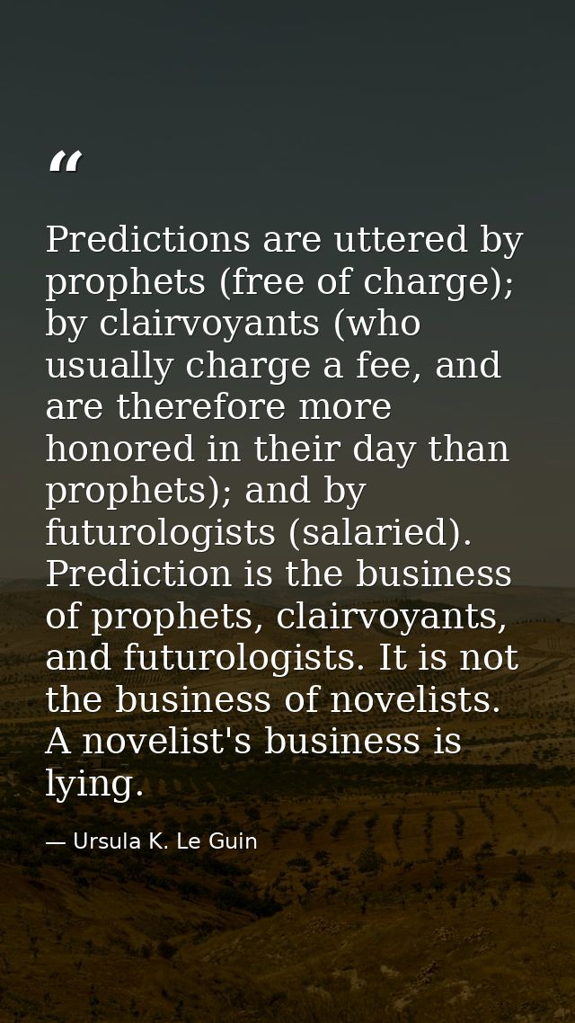 Predictions are uttered by prophets (free of charge); by clairvoyants (who usually charge a fee, and are therefore more  — Ursula K. Le Guin