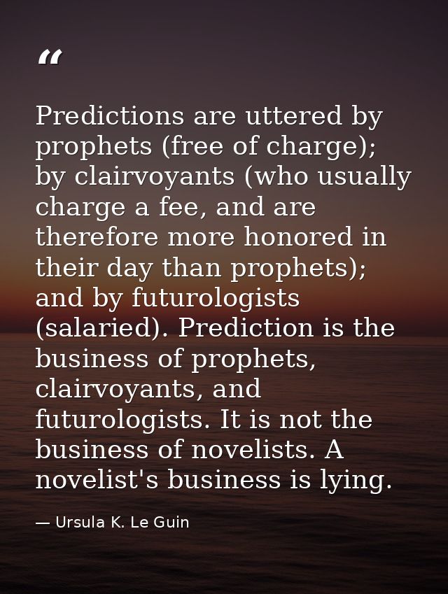 Predictions are uttered by prophets (free of charge); by clairvoyants (who usually charge a fee, and are therefore more  — Ursula K. Le Guin